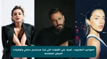 المواعيد النهائية.. تعرف على القنوات التي تبث مسلسل سلمى وتوقيتات العرض المفصلة